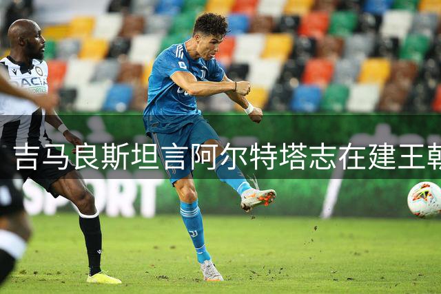 吉马良斯坦言阿尔特塔志在建王朝 笑谈"加比"帮趣事