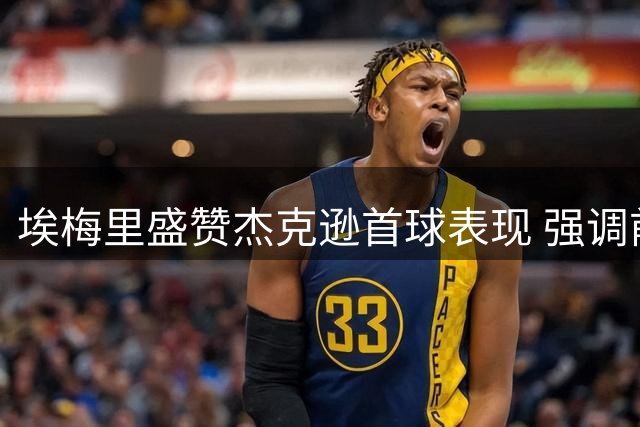埃梅里盛赞杰克逊首球表现 强调前插战术重要性
