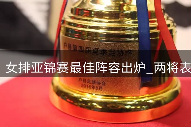 女排亚锦赛最佳阵容出炉 两将表现抢眼一人受质疑