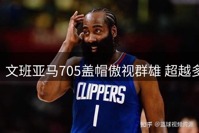 文班亚马705盖帽傲视群雄 超越多对双人组合