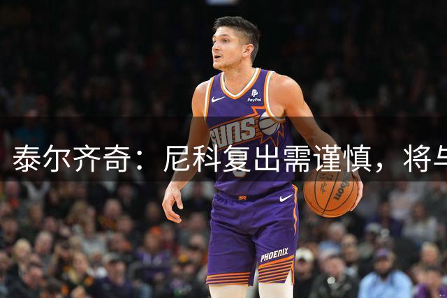 泰尔齐奇：尼科复出需谨慎，将与弗里克展开对决