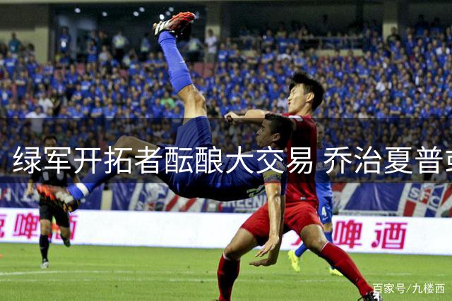 绿军开拓者酝酿大交易 乔治夏普或互换东家