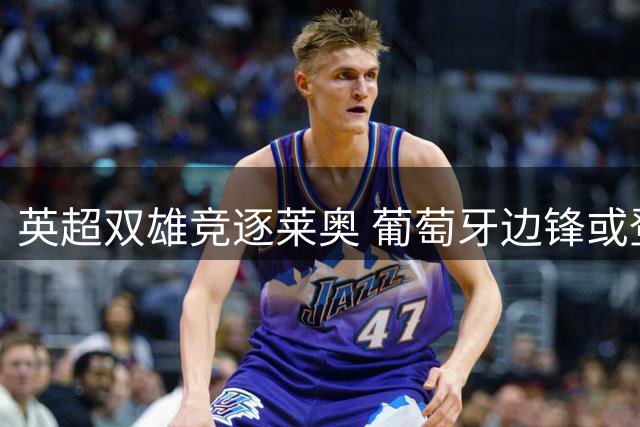 英超双雄竞逐莱奥 葡萄牙边锋或登陆英格兰