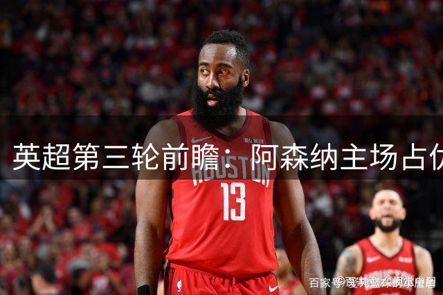 英超第三轮前瞻：阿森纳主场占优，曼城延续连胜