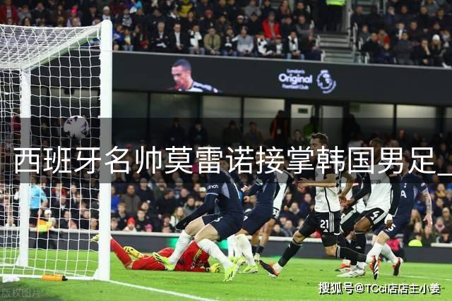 西班牙名帅莫雷诺接掌韩国男足 或率队出战亚洲杯