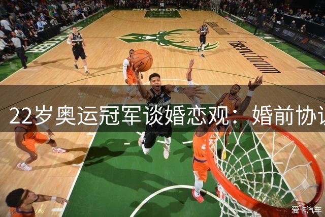 22岁奥运冠军谈婚恋观：婚前协议是底线