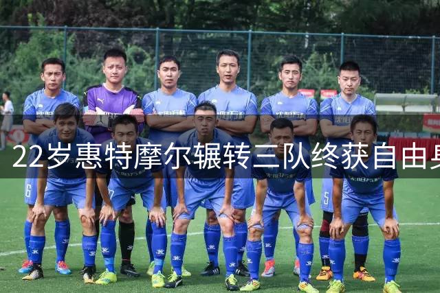 22岁惠特摩尔辗转三队终获自由身