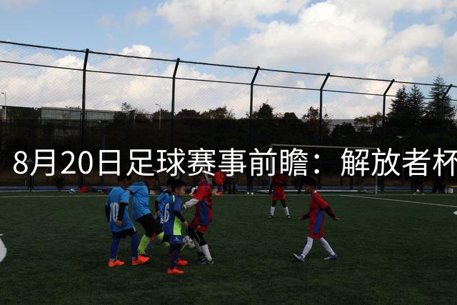 8月20日足球赛事前瞻：解放者杯与联赛关键战预测